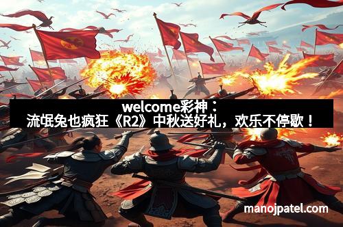 welcome彩神：流氓兔也疯狂《R2》中秋送好礼，欢乐不停歇！