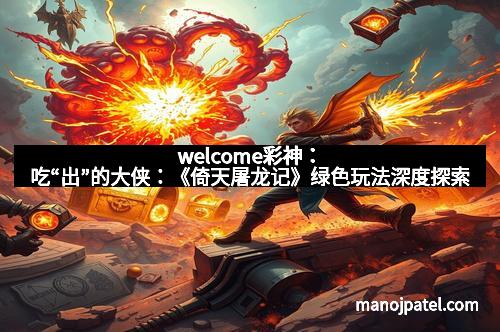 welcome彩神：吃“出”的大侠：《倚天屠龙记》绿色玩法深度探索